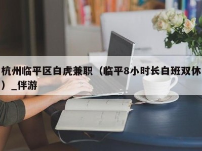 杭州临平区白虎兼职（临平8小时长白班双休）_伴游