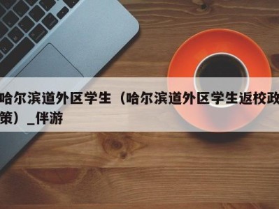 哈尔滨道外区学生（哈尔滨道外区学生返校政策）_伴游