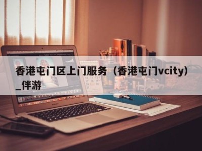 香港屯门区上门服务（香港屯门vcity）_伴游