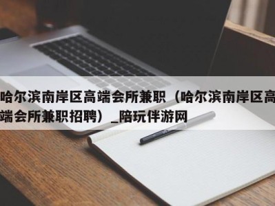 哈尔滨南岸区高端会所兼职（哈尔滨南岸区高端会所兼职招聘）_陪玩伴游网