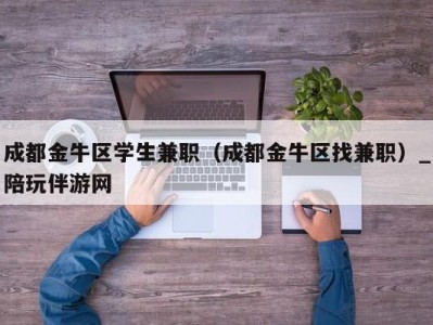 成都金牛区学生兼职（成都金牛区找兼职）_陪玩伴游网