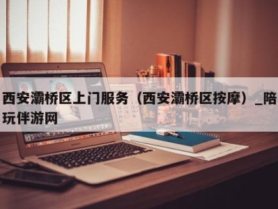 西安灞桥区上门服务（西安灞桥区按摩）_陪玩伴游网