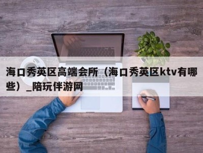 海口秀英区高端会所（海口秀英区ktv有哪些）_陪玩伴游网