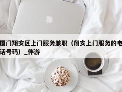 厦门翔安区上门服务兼职（翔安上门服务的电话号码）_伴游